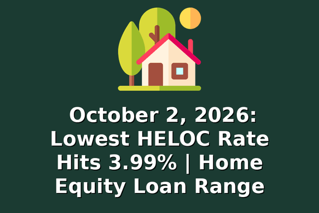 October 2, 2026: Lowest HELOC Rate Hits 3.99% | Home Equity Loan Range