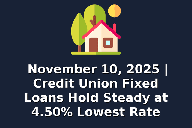 November 10, 2025 | Credit Union Fixed Loans Hold Steady at 4.50% Lowest Rate