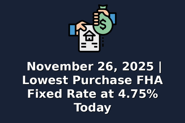 November 26, 2025 | Lowest Purchase FHA Fixed Rate at 4.75% Today