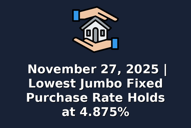 November 27, 2025 | Lowest Jumbo Fixed Purchase Rate Holds at 4.875%