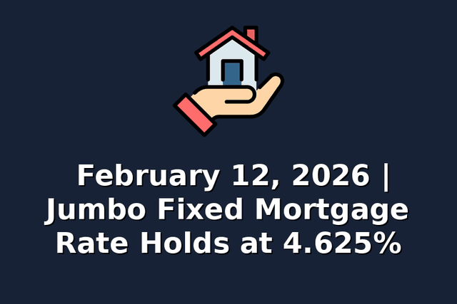 February 12, 2026 | Jumbo Fixed Mortgage Rate Holds at 4.625%