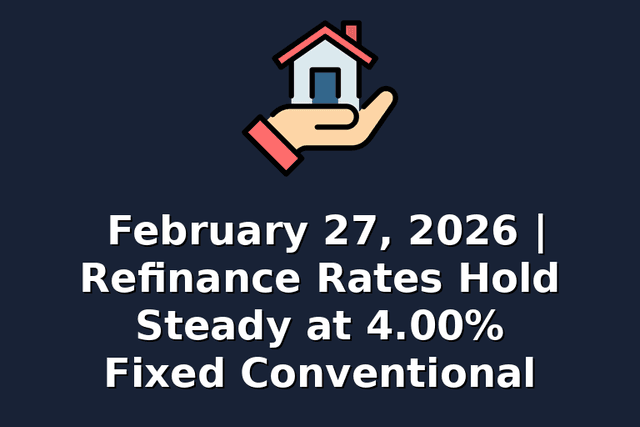 February 27, 2026 | Refinance Rates Hold Steady at 4.00% Fixed Conventional