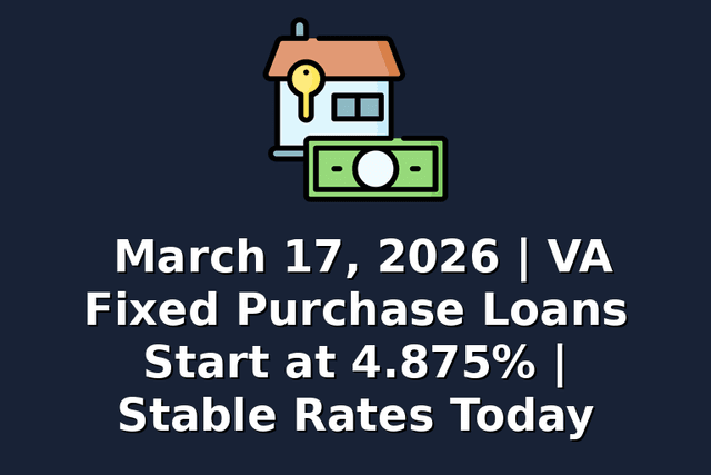 March 17, 2026 | VA Fixed Purchase Loans Start at 4.875% | Stable Rates Today