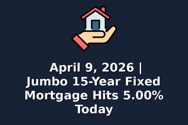 April 9, 2026 | Jumbo 15-Year Fixed Mortgage Hits 5.00% Today