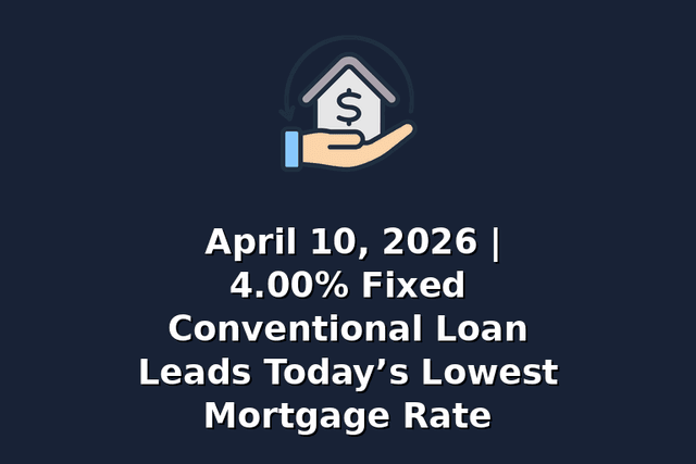 April 10, 2026 | 4.00% Fixed Conventional Loan Leads Today’s Lowest Mortgage Rate