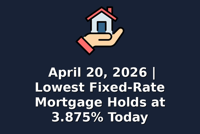 April 20, 2026 | Lowest Fixed-Rate Mortgage Holds at 3.875% Today