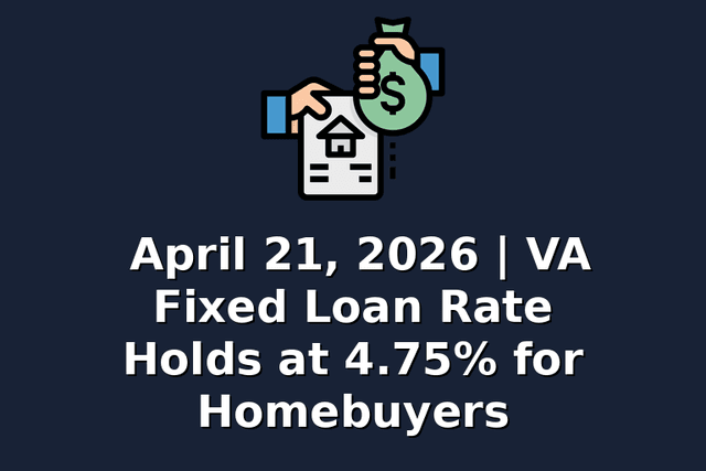 April 21, 2026 | VA Fixed Loan Rate Holds at 4.75% for Homebuyers