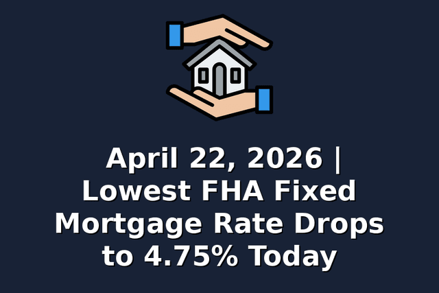 April 22, 2026 | Lowest FHA Fixed Mortgage Rate Drops to 4.75% Today