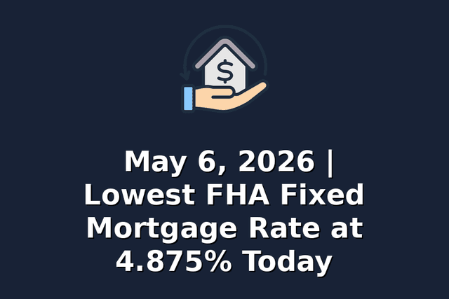 May 6, 2026 | Lowest FHA Fixed Mortgage Rate at 4.875% Today