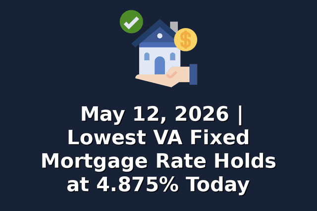May 12, 2026 | Lowest VA Fixed Mortgage Rate Holds at 4.875% Today