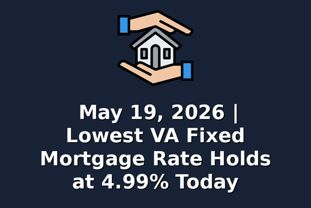 May 19, 2026 | Lowest VA Fixed Mortgage Rate Holds at 4.99% Today