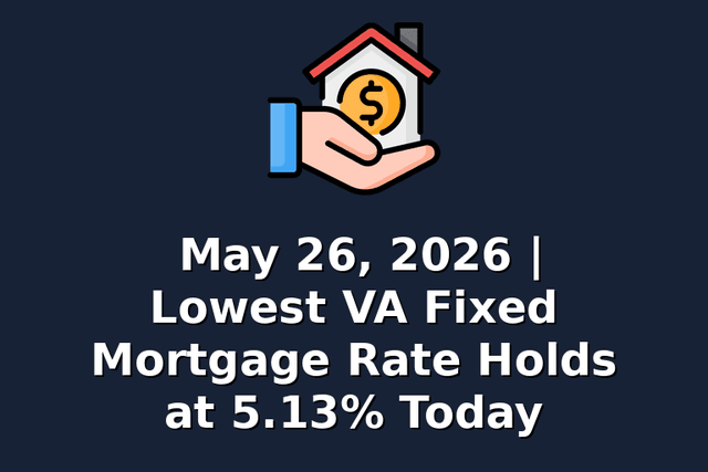 May 26, 2026 | Lowest VA Fixed Mortgage Rate Holds at 5.13% Today