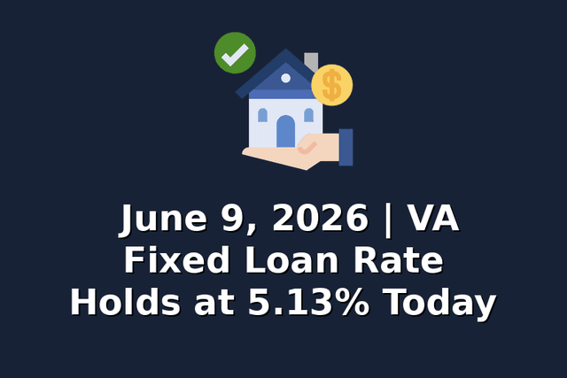 June 9, 2026 | VA Fixed Loan Rate Holds at 5.13% Today