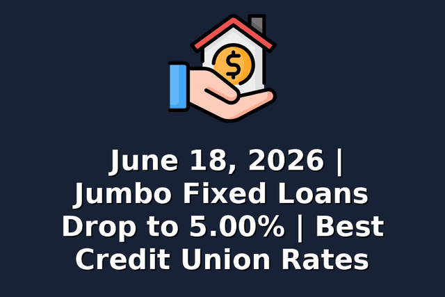 June 18, 2026 | Jumbo Fixed Loans Drop to 5.00% | Best Credit Union Rates