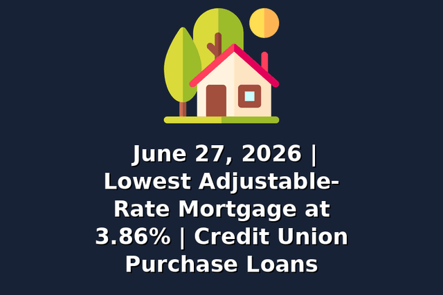 June 27, 2026 | Lowest Adjustable-Rate Mortgage at 3.86% | Credit Union Purchase Loans