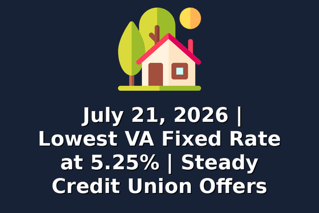 July 21, 2026 | Lowest VA Fixed Rate at 5.25% | Steady Credit Union Offers
