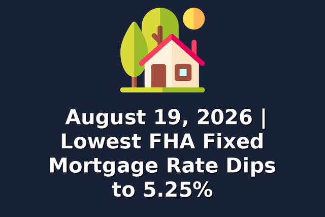 August 19, 2026 | Lowest FHA Fixed Mortgage Rate Dips to 5.25%
