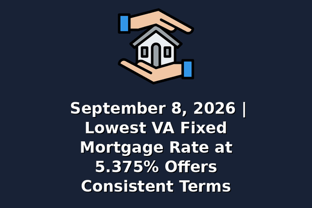 September 8, 2026 | Lowest VA Fixed Mortgage Rate at 5.375% Offers Consistent Terms