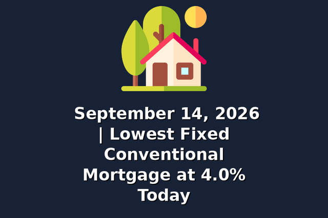 September 14, 2026 | Lowest Fixed Conventional Mortgage at 4.0% Today