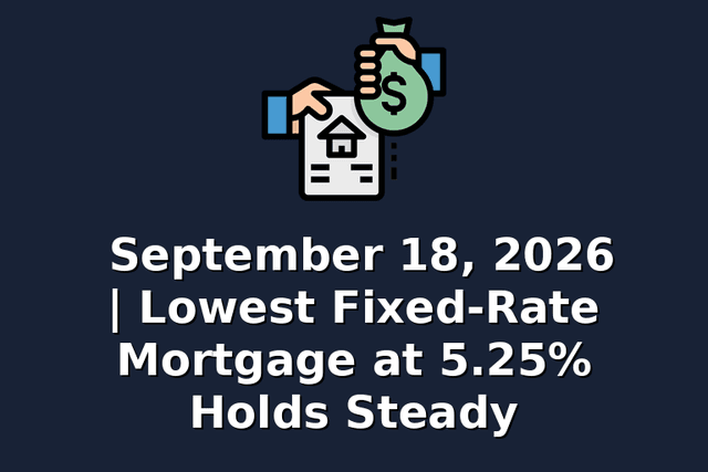 September 18, 2026 | Lowest Fixed-Rate Mortgage at 5.25% Holds Steady