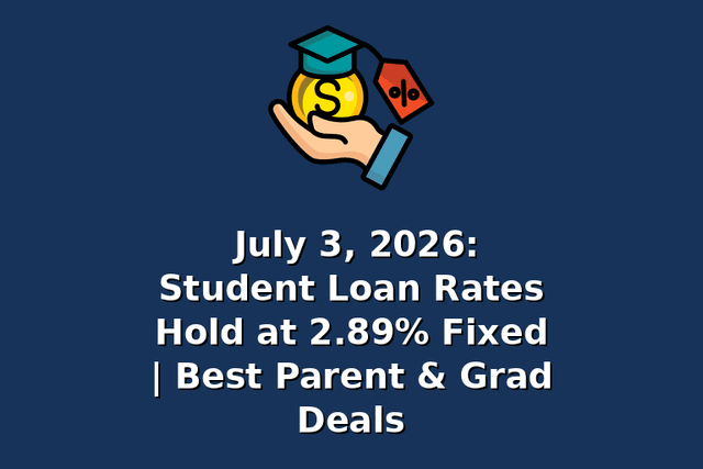 July 3, 2026: Student Loan Rates Hold at 2.89% Fixed | Best Parent & Grad Deals